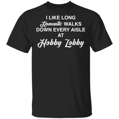 I like long romantic walks down every aisle at hobby lobby shirt $19.95