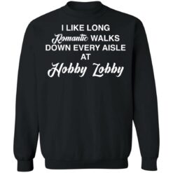 I like long romantic walks down every aisle at hobby lobby shirt $19.95