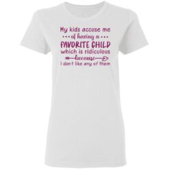 My kids accuse me of having a favorite child shirt $19.95