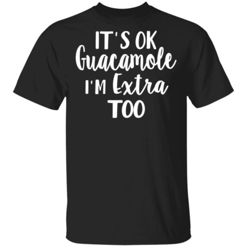 It’s ok guacamole i’m extra too shirt $19.95 redirect05112021000514 1