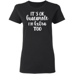 It’s ok guacamole i’m extra too shirt $19.95 redirect05112021000514 3