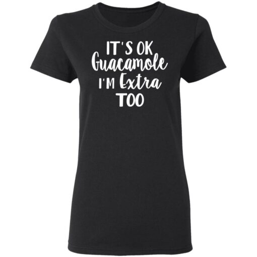 It’s ok guacamole i’m extra too shirt $19.95 redirect05112021000514 3