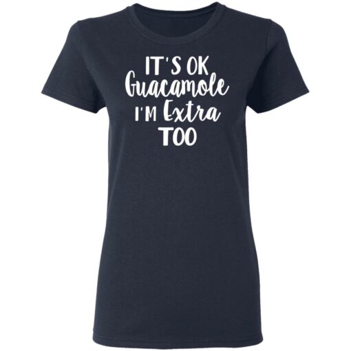 It’s ok guacamole i’m extra too shirt $19.95 redirect05112021000514 4