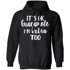 It’s ok guacamole i’m extra too shirt $19.95 redirect05112021000514 7