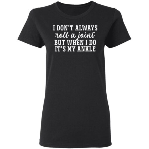 I don’t always roll and joint but when i do it’s my ankle shirt $19.95 redirect05112021040505 2