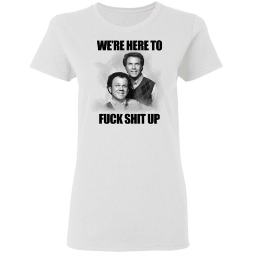 John C Reilly and Will Ferrell we’re here to f*ck shit up shirt $19.95