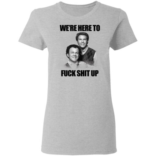 John C Reilly and Will Ferrell we’re here to f*ck shit up shirt $19.95