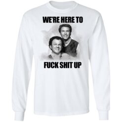 John C Reilly and Will Ferrell we’re here to f*ck shit up shirt $19.95