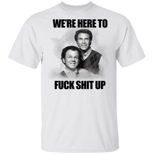 John C Reilly and Will Ferrell we’re here to f*ck shit up shirt $19.95