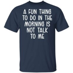 A fun thing to do in the morning is not talk to me shirt $19.95 redirect05112021230504 1