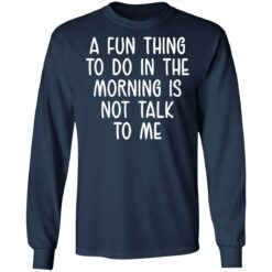 A fun thing to do in the morning is not talk to me shirt $19.95