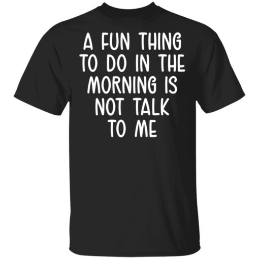 A fun thing to do in the morning is not talk to me shirt $19.95 redirect05112021230504