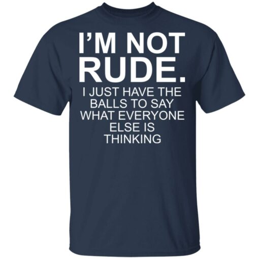 I’m not rude i just have the balls to say what everyone else is thinking shirt $19.95