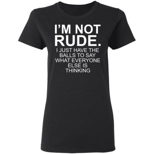 I’m not rude i just have the balls to say what everyone else is thinking shirt $19.95