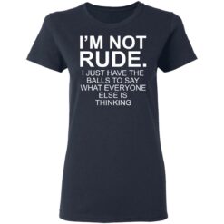 I’m not rude i just have the balls to say what everyone else is thinking shirt $19.95