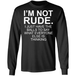 I’m not rude i just have the balls to say what everyone else is thinking shirt $19.95