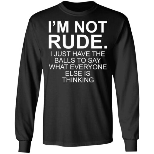 I’m not rude i just have the balls to say what everyone else is thinking shirt $19.95