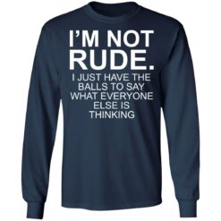 I’m not rude i just have the balls to say what everyone else is thinking shirt $19.95