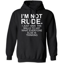 I’m not rude i just have the balls to say what everyone else is thinking shirt $19.95