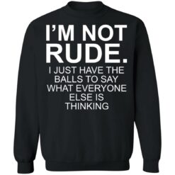 I’m not rude i just have the balls to say what everyone else is thinking shirt $19.95