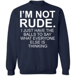 I’m not rude i just have the balls to say what everyone else is thinking shirt $19.95