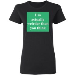 I’m actually weirder than you think shirt $19.95