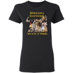 Behind every good woman are a lot of animals shirt $23.95