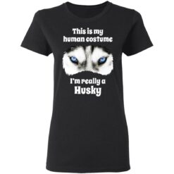 This is my human costume i’m really a husky shirt $19.95