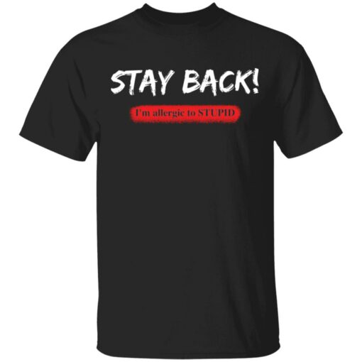 Stay back i'm allergic to stupid shirt $19.95 redirect05132021020503