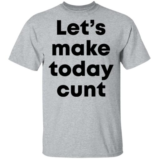 Let’s make today cunt shirt $19.95