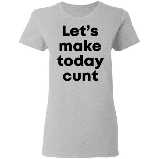 Let’s make today cunt shirt $19.95