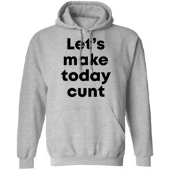 Let’s make today cunt shirt $19.95