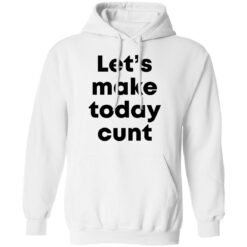 Let’s make today cunt shirt $19.95