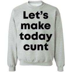 Let’s make today cunt shirt $19.95