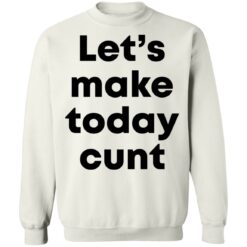 Let’s make today cunt shirt $19.95