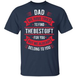 Dad we have tried to find the best gift for you but we already belong to you shirt $19.95 redirect05142021030526 1