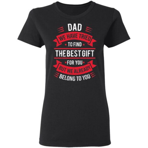 Dad we have tried to find the best gift for you but we already belong to you shirt $19.95 redirect05142021030526 2