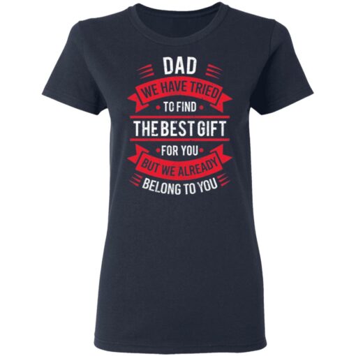 Dad we have tried to find the best gift for you but we already belong to you shirt $19.95 redirect05142021030526 3