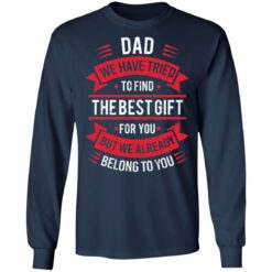 Dad we have tried to find the best gift for you but we already belong to you shirt $19.95 redirect05142021030526 5