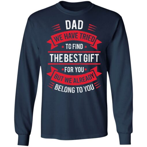 Dad we have tried to find the best gift for you but we already belong to you shirt $19.95