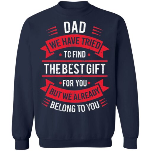 Dad we have tried to find the best gift for you but we already belong to you shirt $19.95