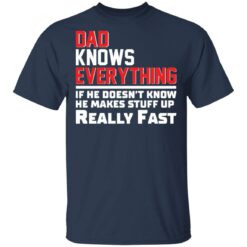 Dad knows everything if he doesn’t know he makes stuff up really fast shirt $19.95