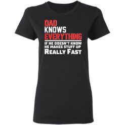 Dad knows everything if he doesn’t know he makes stuff up really fast shirt $19.95