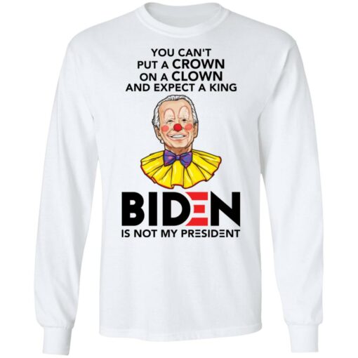 You can’t put a crown on a clown and expect a king B*den shirt $19.95
