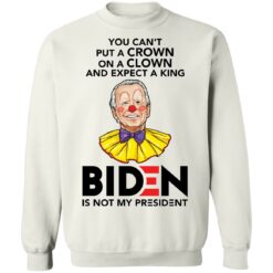 You can’t put a crown on a clown and expect a king B*den shirt $19.95