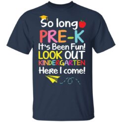 So long pre k it's been fun look out kindergarten here i come shirt $19.95