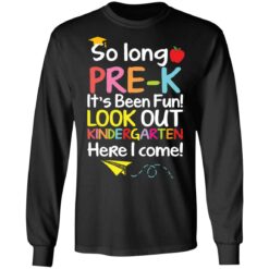 So long pre k it's been fun look out kindergarten here i come shirt $19.95