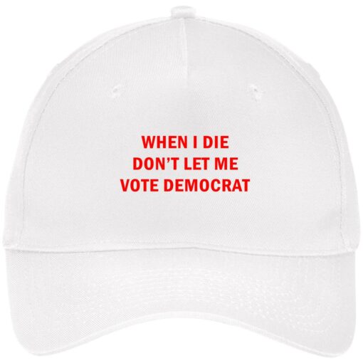 When I die don’t let me vote democrat hat, cap $24.75