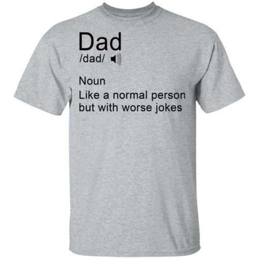Dad noun Like a normal person but with worse jokes shirt $19.95