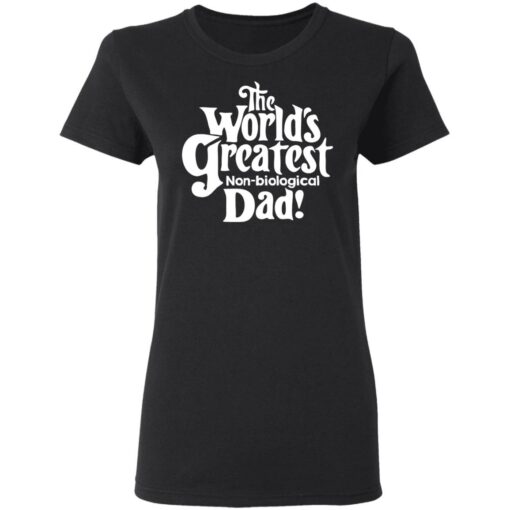 The world’s greatest non biological dad shirt $19.95